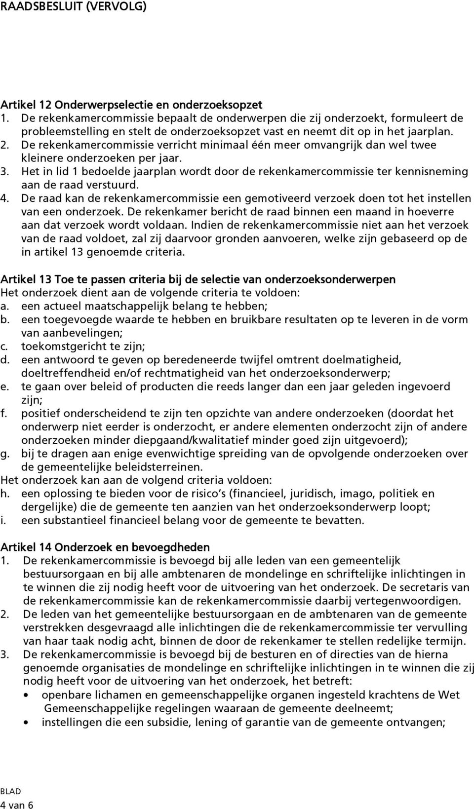 De rekenkamercommissie verricht minimaal één meer omvangrijk dan wel twee kleinere onderzoeken per jaar. 3.