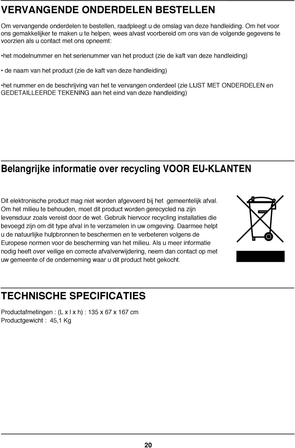 product (zie de kaft van deze handleiding) de naam van het product (zie de kaft van deze handleiding) het nummer en de beschrijving van het te vervangen onderdeel (zie LIJST MET ONDERDELEN en