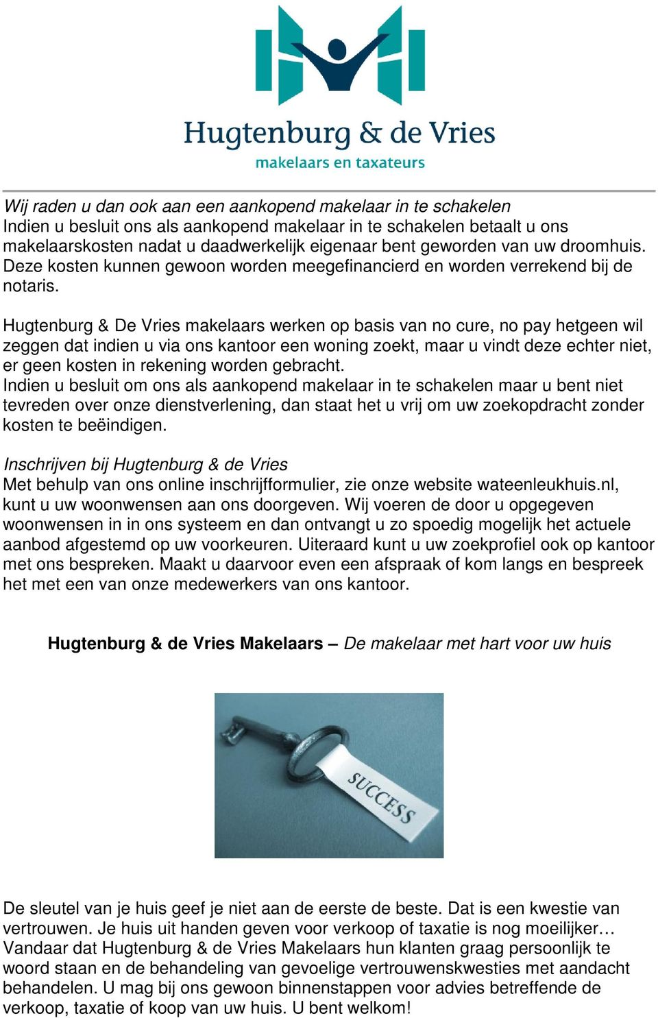 Hugtenburg & De Vries makelaars werken op basis van no cure, no pay hetgeen wil zeggen dat indien u via ons kantoor een woning zoekt, maar u vindt deze echter niet, er geen kosten in rekening worden