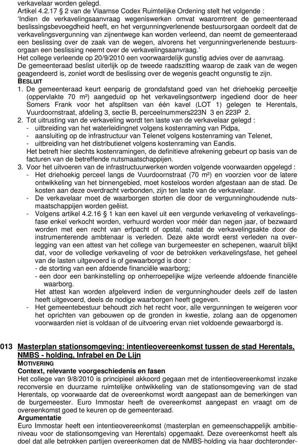 vergunningverlenende bestuursorgaan oordeelt dat de verkavelingsvergunning van zijnentwege kan worden verleend, dan neemt de gemeenteraad een beslissing over de zaak van de wegen, alvorens het