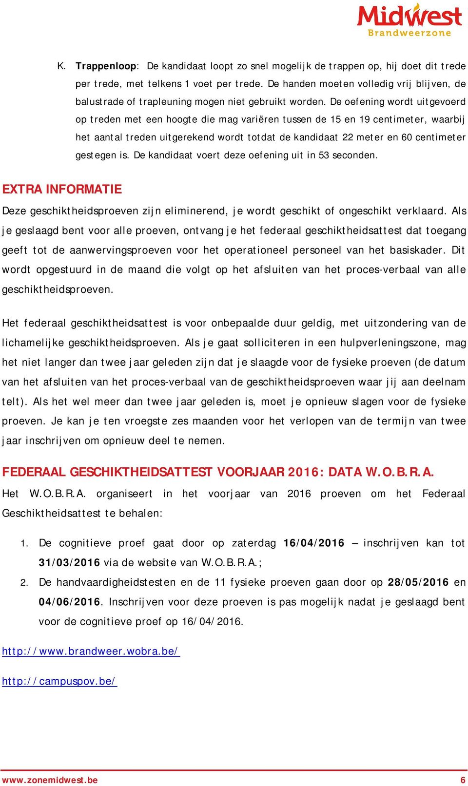 De oefening wordt uitgevoerd op treden met een hoogte die mag variëren tussen de 15 en 19 centimeter, waarbij het aantal treden uitgerekend wordt totdat de kandidaat 22 meter en 60 centimeter