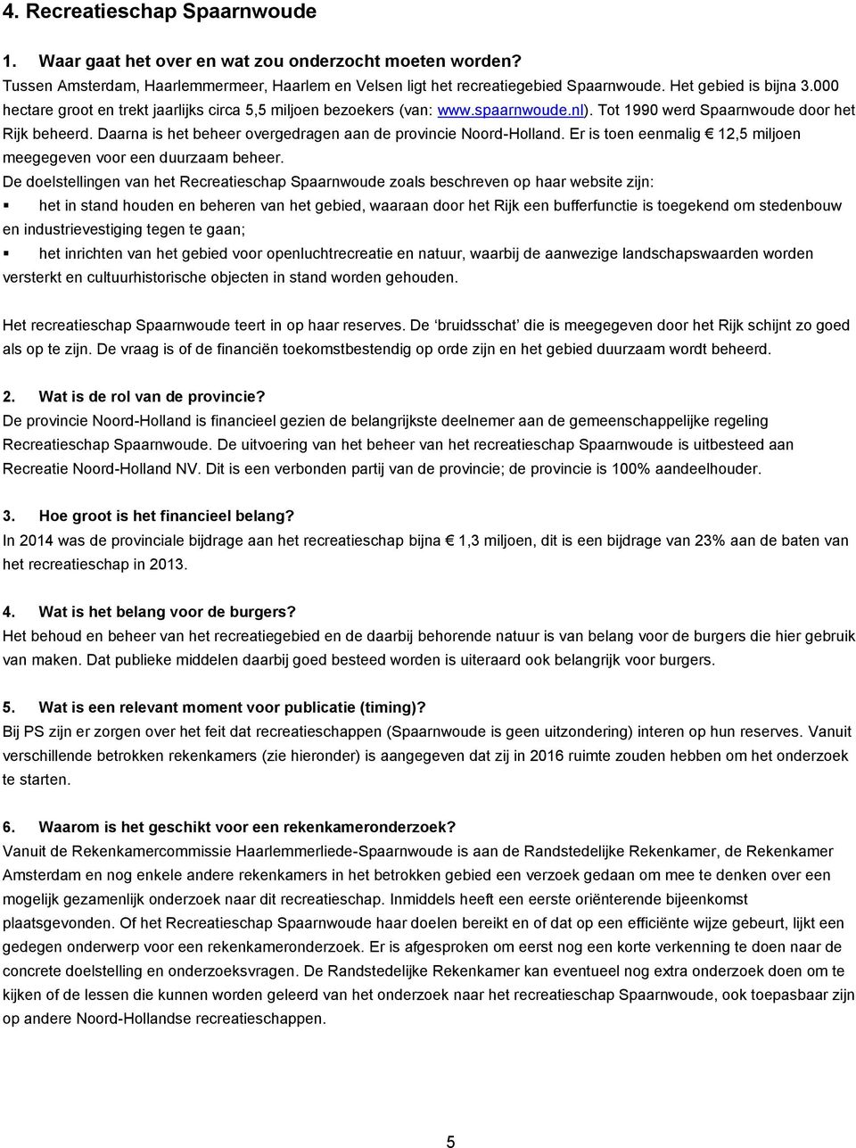 Daarna is het beheer overgedragen aan de provincie Noord-Holland. Er is toen eenmalig 12,5 miljoen meegegeven voor een duurzaam beheer.