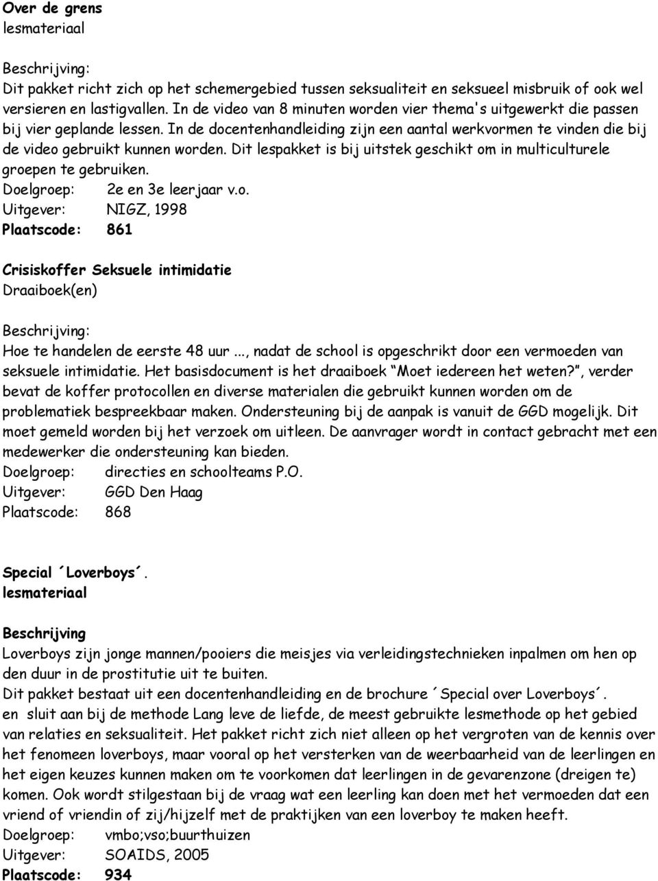 Dit lespakket is bij uitstek geschikt om in multiculturele groepen te gebruiken. Doelgroep: 2e en 3e leerjaar v.o. Uitgever: NIGZ, 1998 Plaatscode: 861 Crisiskoffer Seksuele intimidatie Draaiboek(en) Hoe te handelen de eerste 48 uur.