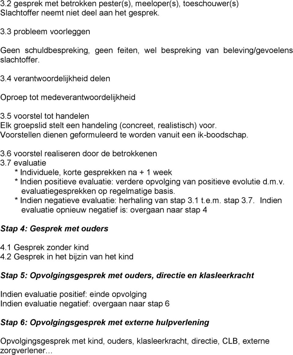 5 voorstel tot handelen Elk groepslid stelt een handeling (concreet, realistisch) voor. Voorstellen dienen geformuleerd te worden vanuit een ik-boodschap. 3.