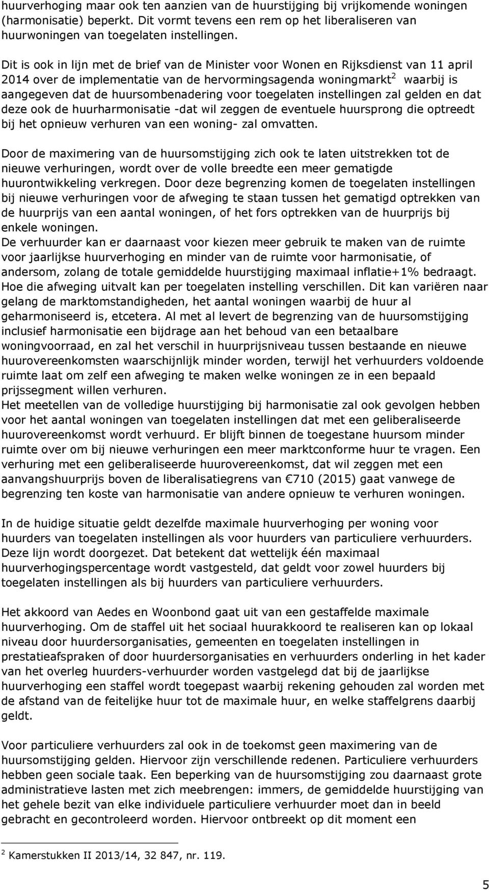 voor toegelaten instellingen zal gelden en dat deze ook de huurharmonisatie -dat wil zeggen de eventuele huursprong die optreedt bij het opnieuw verhuren van een woning- zal omvatten.