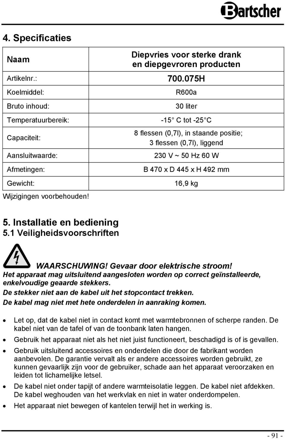 R600a 30 liter -15 C tt -25 C 8 flessen (0,7l), in staande psitie; 3 flessen (0,7l), liggend 230 V ~ 50 Hz 60 W B 470 x D 445 x H 492 mm 16,9 kg 5. Installatie en bediening 5.