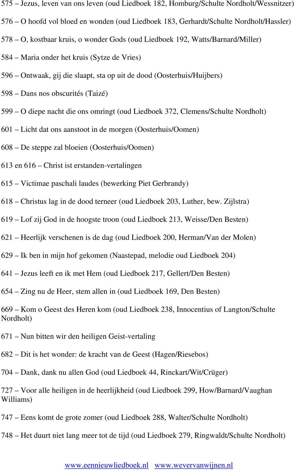 599 O diepe nacht die ons omringt (oud Liedboek 372, Clemens/Schulte 601 Licht dat ons aanstoot in de morgen (Oosterhuis/Oomen) 608 De steppe zal bloeien (Oosterhuis/Oomen) 613 en 616 Christ ist