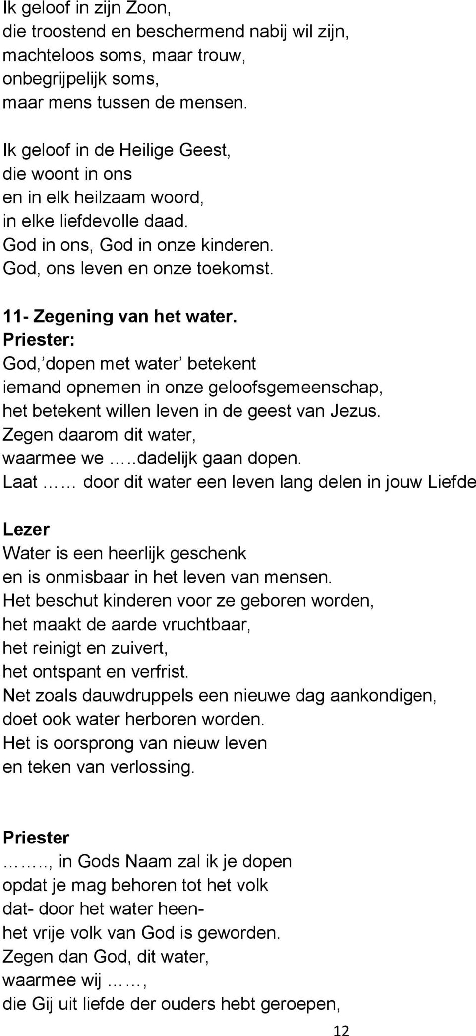 Priester: God, dopen met water betekent iemand opnemen in onze geloofsgemeenschap, het betekent willen leven in de geest van Jezus. Zegen daarom dit water, waarmee we..dadelijk gaan dopen.