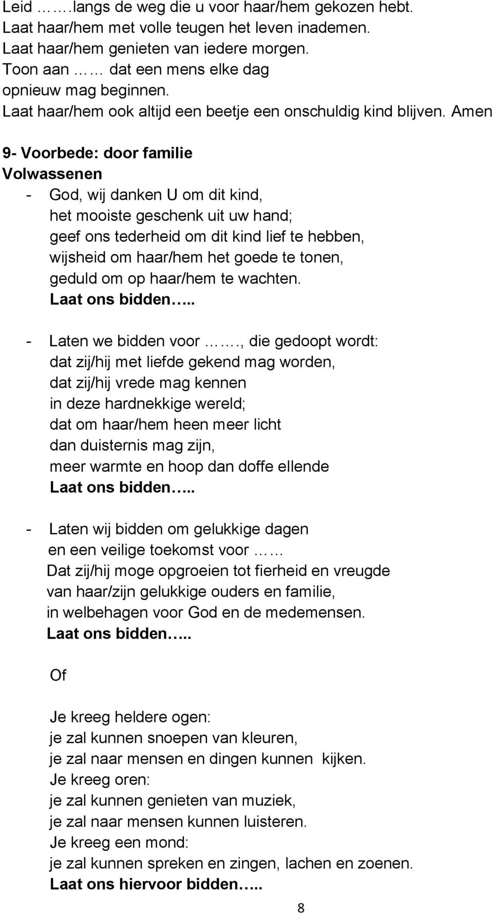 Amen 9- Voorbede: door familie Volwassenen - God, wij danken U om dit kind, het mooiste geschenk uit uw hand; geef ons tederheid om dit kind lief te hebben, wijsheid om haar/hem het goede te tonen,