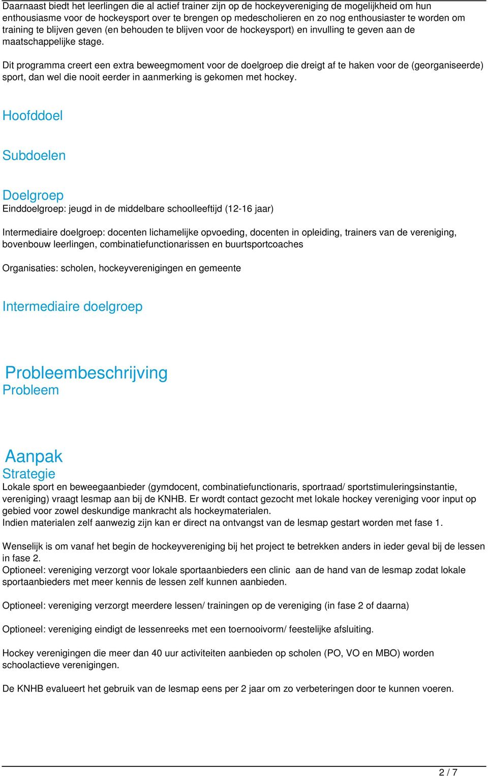 Dit programma creert een extra beweegmoment voor de doelgroep die dreigt af te haken voor de (georganiseerde) sport, dan wel die nooit eerder in aanmerking is gekomen met hockey.