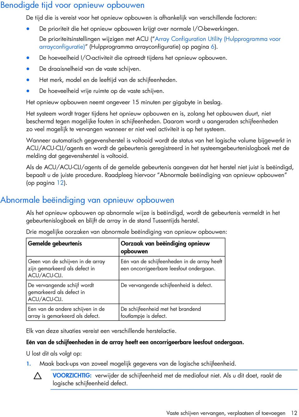 De hoeveelheid I/O-activiteit die optreedt tijdens het opnieuw opbouwen. De draaisnelheid van de vaste schijven. Het merk, model en de leeftijd van de schijfeenheden.