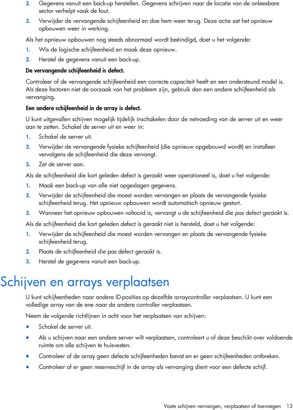 Herstel de gegevens vanuit een back-up. De vervangende schijfeenheid is defect. Controleer of de vervangende schijfeenheid een correcte capaciteit heeft en een ondersteund model is.