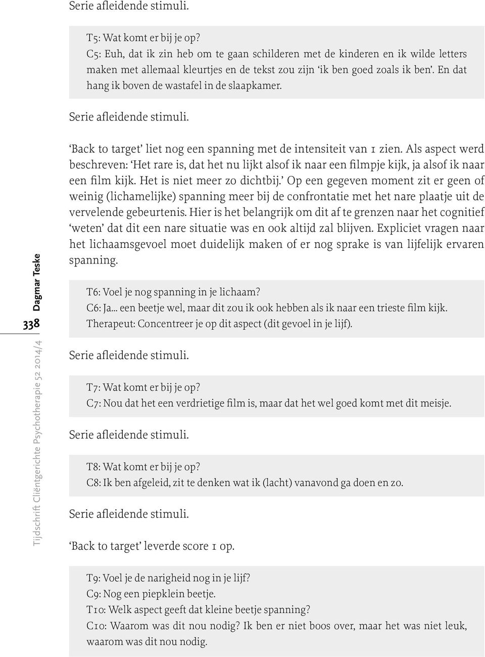 Als aspect werd beschreven: Het rare is, dat het nu lijkt alsof ik naar een filmpje kijk, ja alsof ik naar een film kijk. Het is niet meer zo dichtbij.