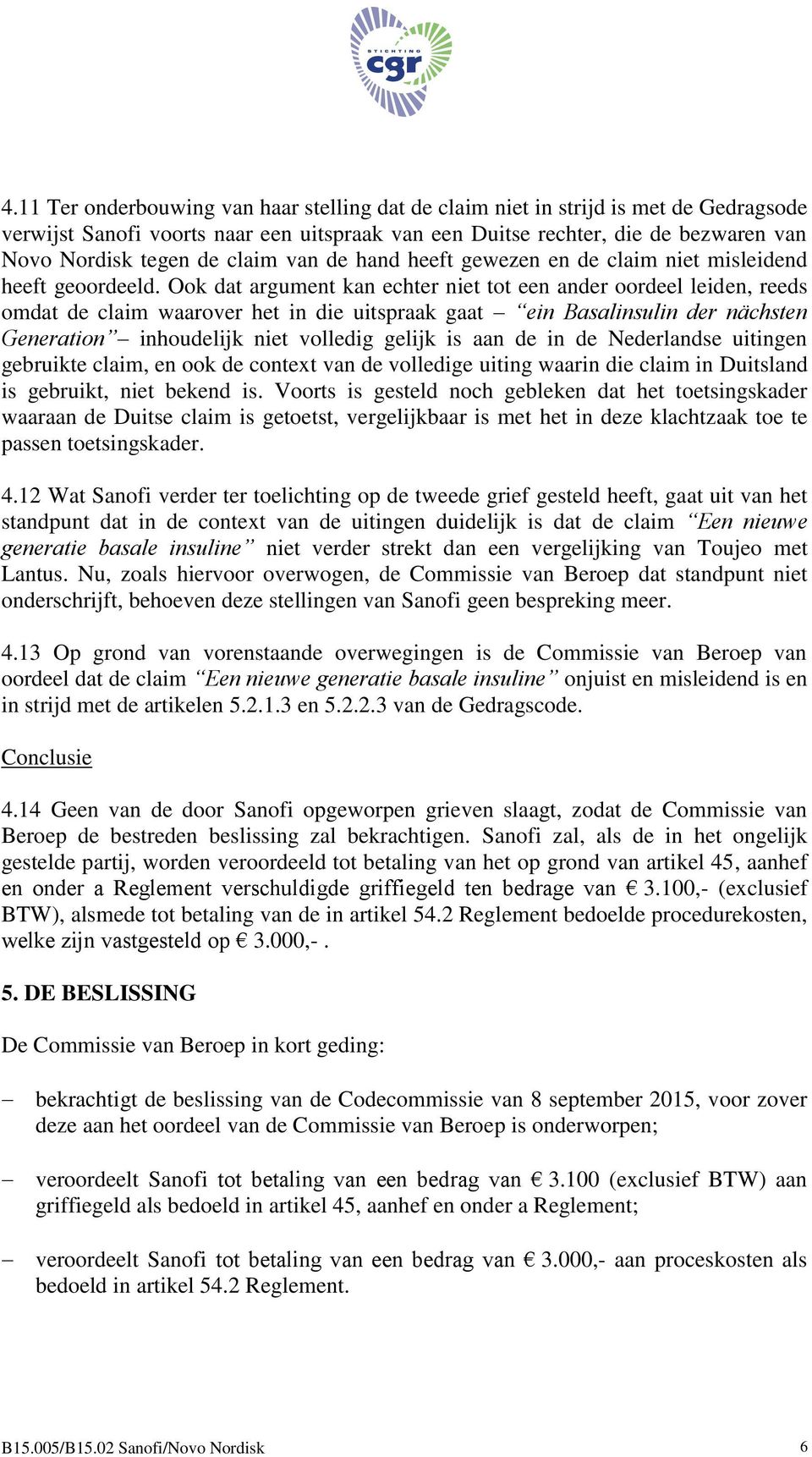 Ook dat argument kan echter niet tot een ander oordeel leiden, reeds omdat de claim waarover het in die uitspraak gaat ein Basalinsulin der nächsten Generation inhoudelijk niet volledig gelijk is aan