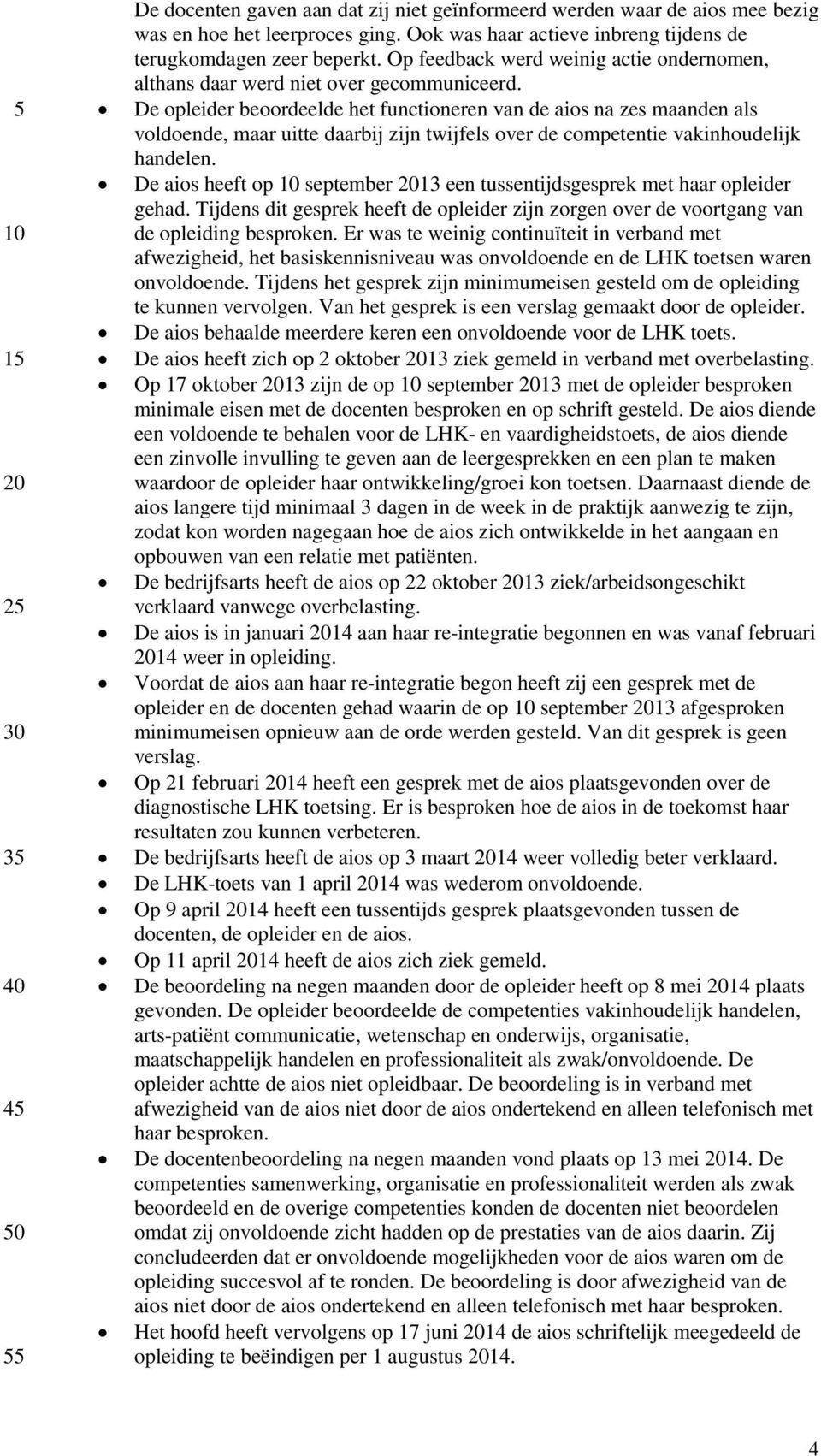 De opleider beoordeelde het functioneren van de aios na zes maanden als voldoende, maar uitte daarbij zijn twijfels over de competentie vakinhoudelijk handelen.