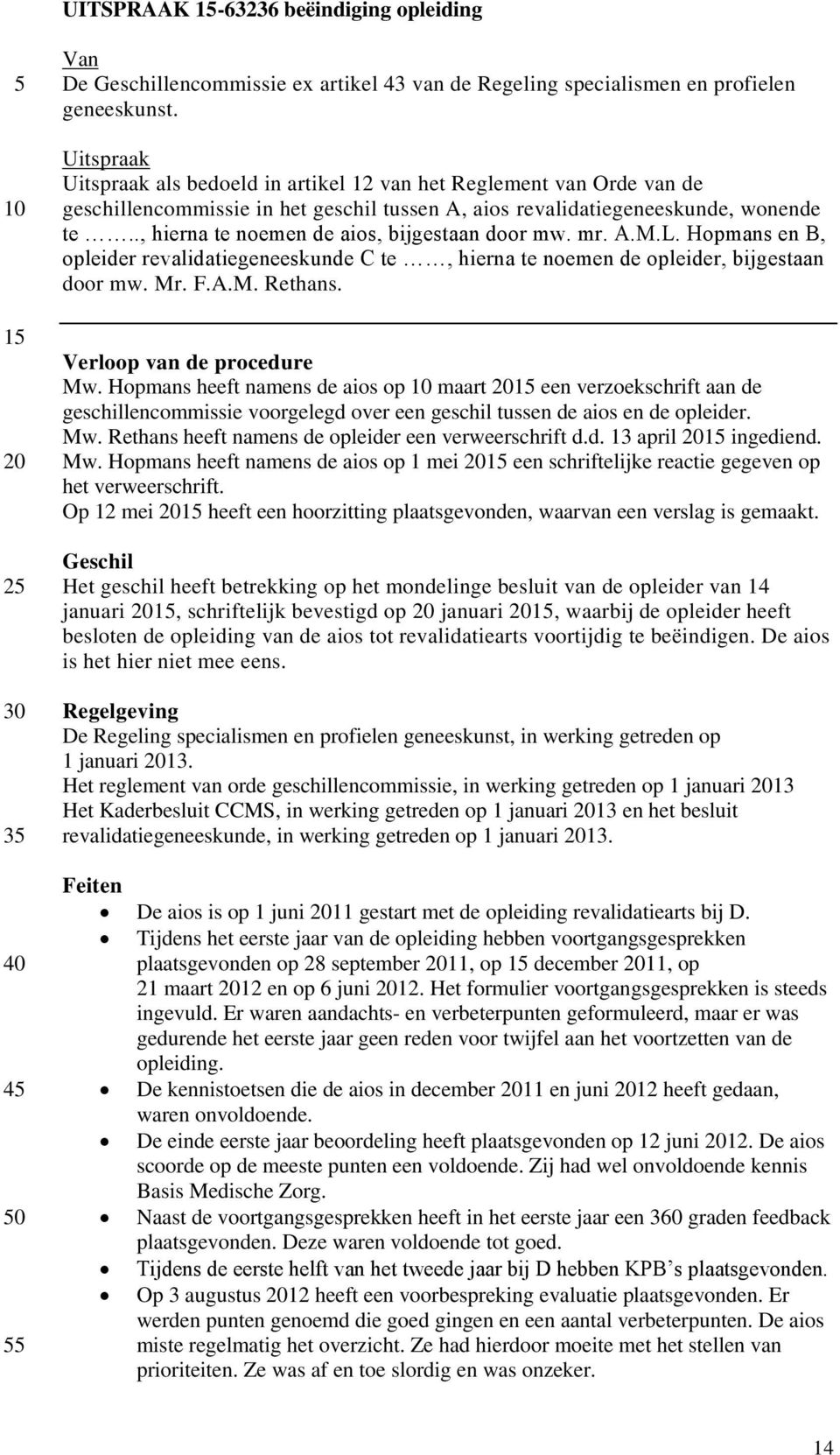 ., hierna te noemen de aios, bijgestaan door mw. mr. A.M.L. Hopmans en B, opleider revalidatiegeneeskunde C te, hierna te noemen de opleider, bijgestaan door mw. Mr. F.A.M. Rethans.