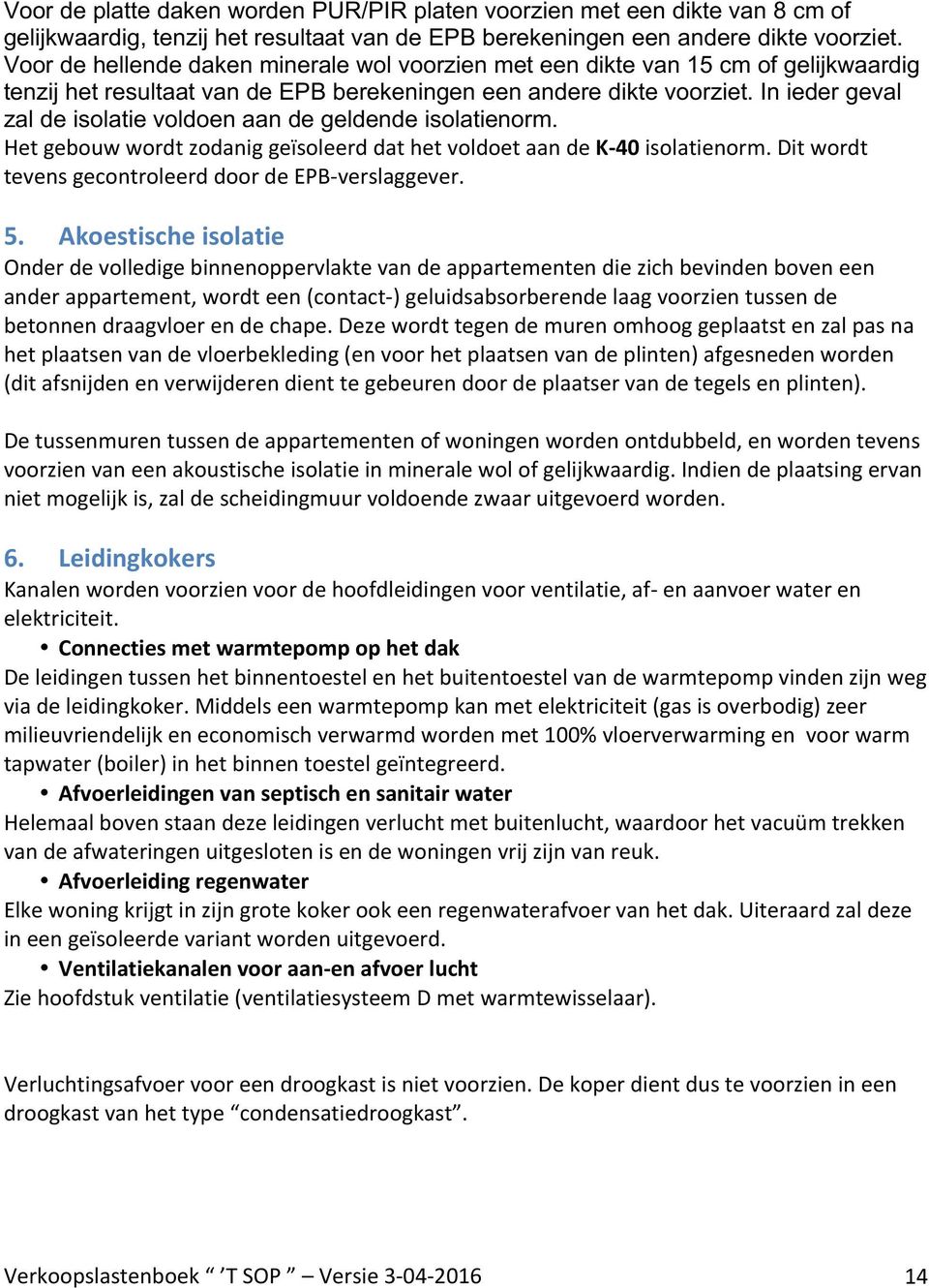 In ieder geval zal de isolatie voldoen aan de geldende isolatienorm. Het gebouw wordt zodanig geïsoleerd dat het voldoet aan de K-40 isolatienorm.