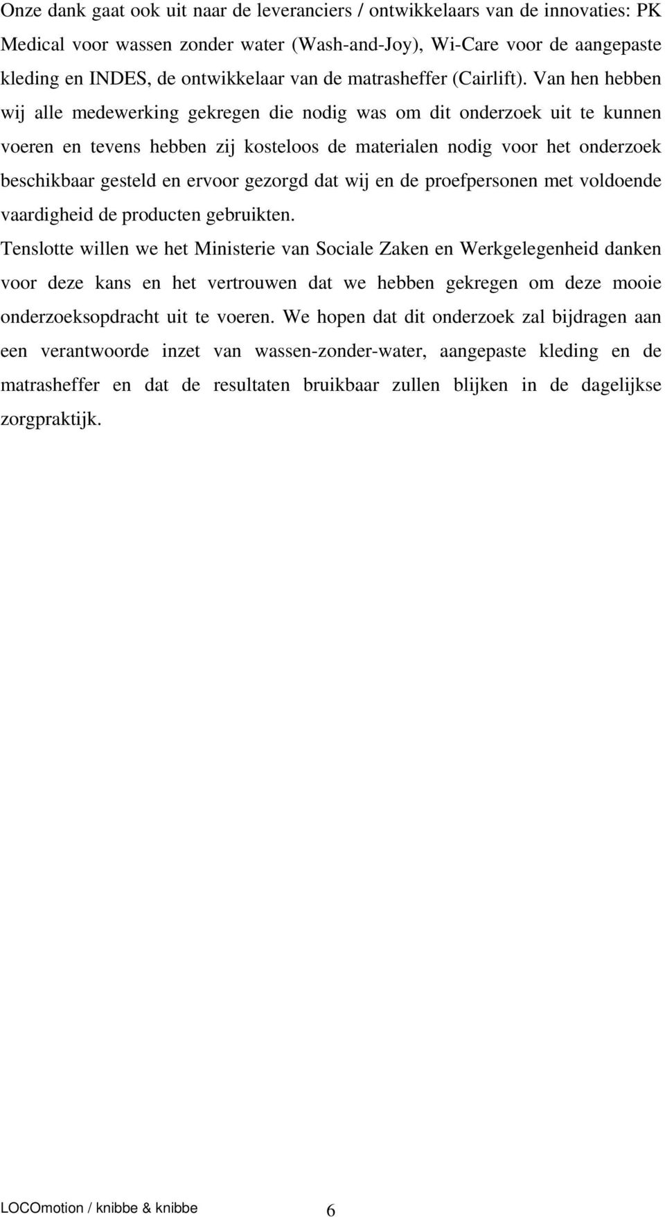 Van hen hebben wij alle medewerking gekregen die nodig was om dit onderzoek uit te kunnen voeren en tevens hebben zij kosteloos de materialen nodig voor het onderzoek beschikbaar gesteld en ervoor