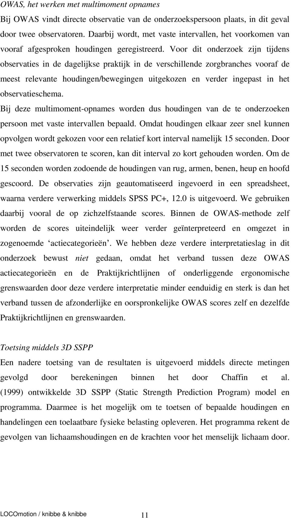 Voor dit onderzoek zijn tijdens observaties in de dagelijkse praktijk in de verschillende zorgbranches vooraf de meest relevante houdingen/bewegingen uitgekozen en verder ingepast in het