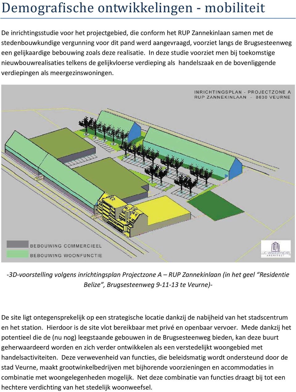 In deze studie voorziet men bij toekomstige nieuwbouwrealisaties telkens de gelijkvloerse verdieping als handelszaak en de bovenliggende verdiepingen als meergezinswoningen.