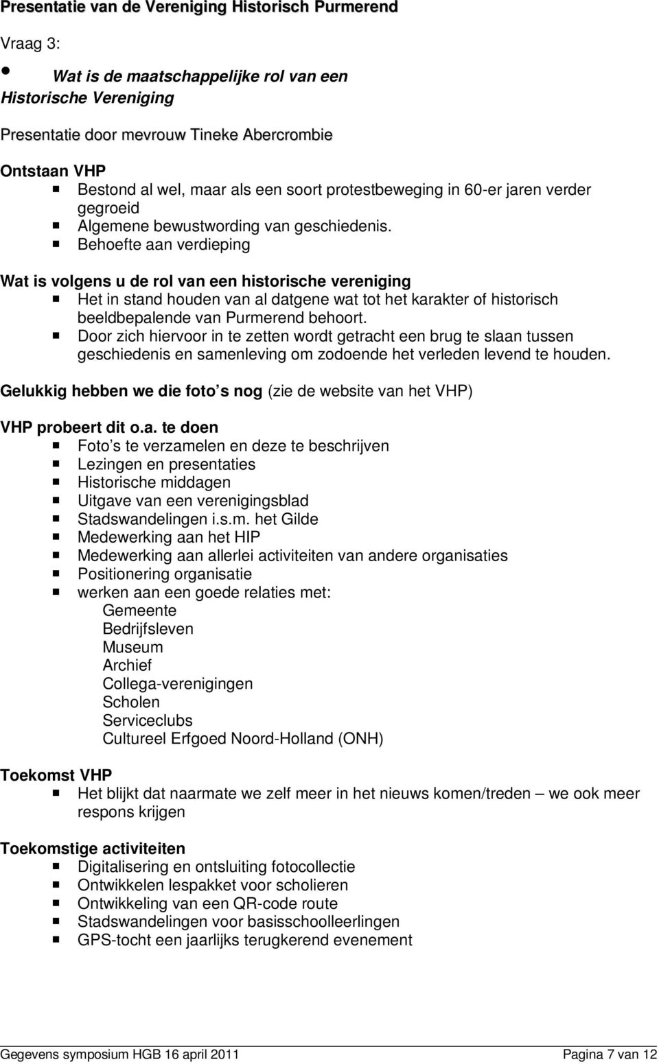 Behoefte aan verdieping Wat is volgens u de rol van een historische vereniging Het in stand houden van al datgene wat tot het karakter of historisch beeldbepalende van Purmerend behoort.