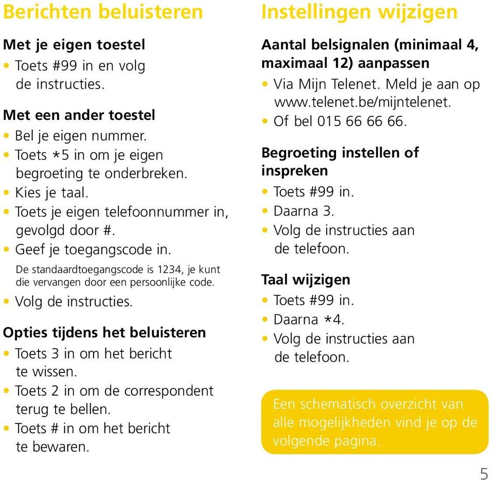 Opties tijdens het beluisteren Toets 3 in om het bericht te wissen. Toets 2 in om de correspondent terug te bellen. Toets # in om het bericht te bewaren.