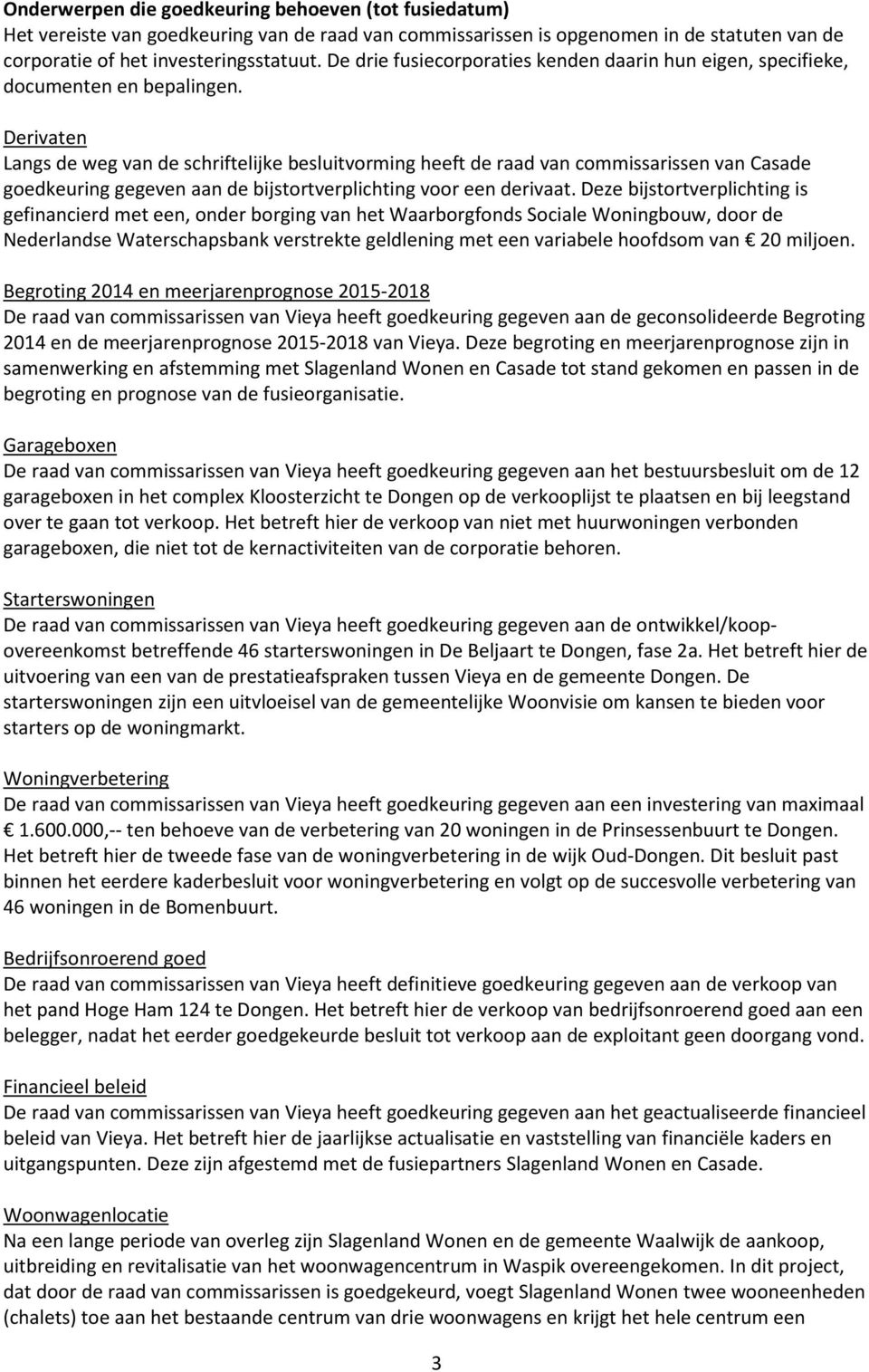 Derivaten Langs de weg van de schriftelijke besluitvorming heeft de raad van commissarissen van Casade goedkeuring gegeven aan de bijstortverplichting voor een derivaat.