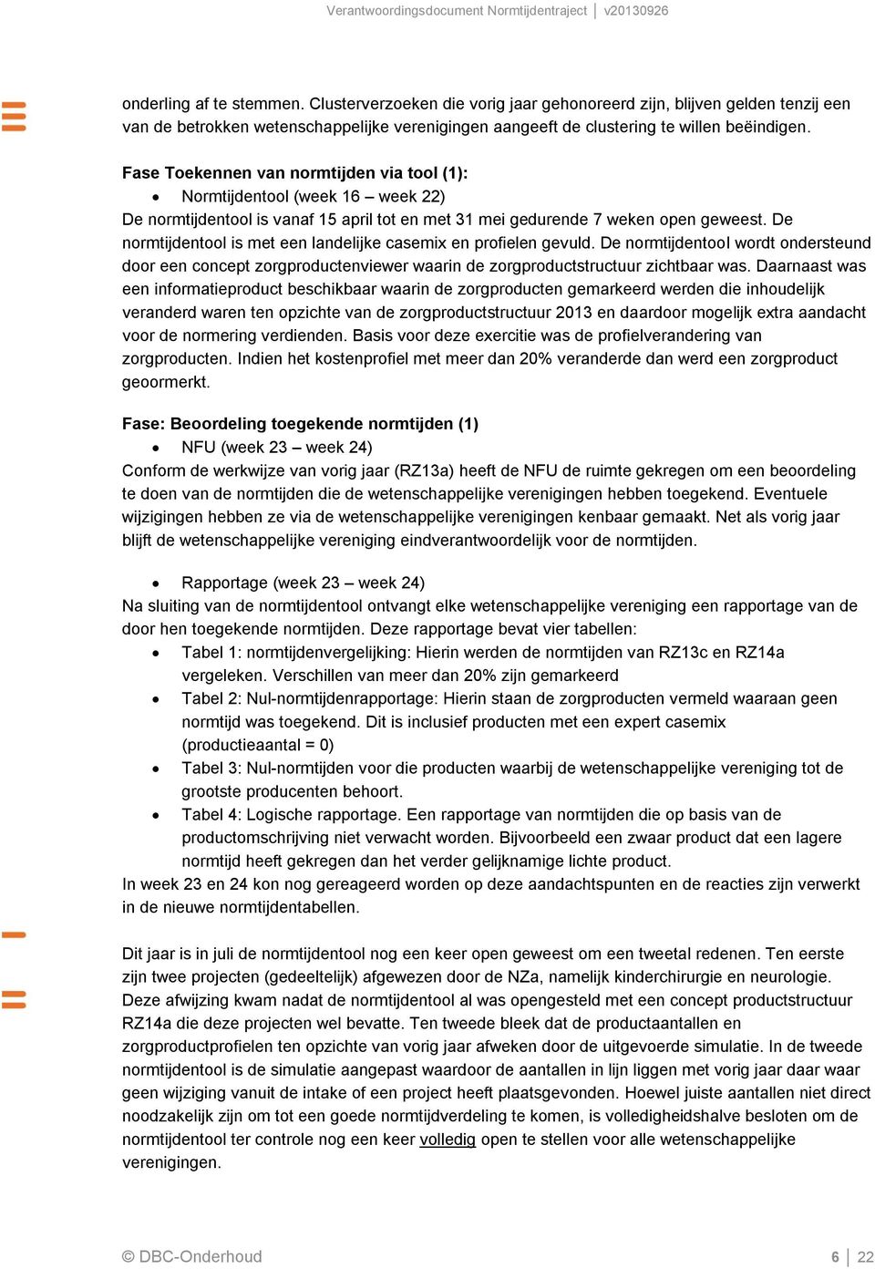 De normtijdentool is met een landelijke casemix en profielen gevuld. De normtijdentool wordt ondersteund door een concept zorgproductenviewer waarin de zorgproductstructuur zichtbaar was.