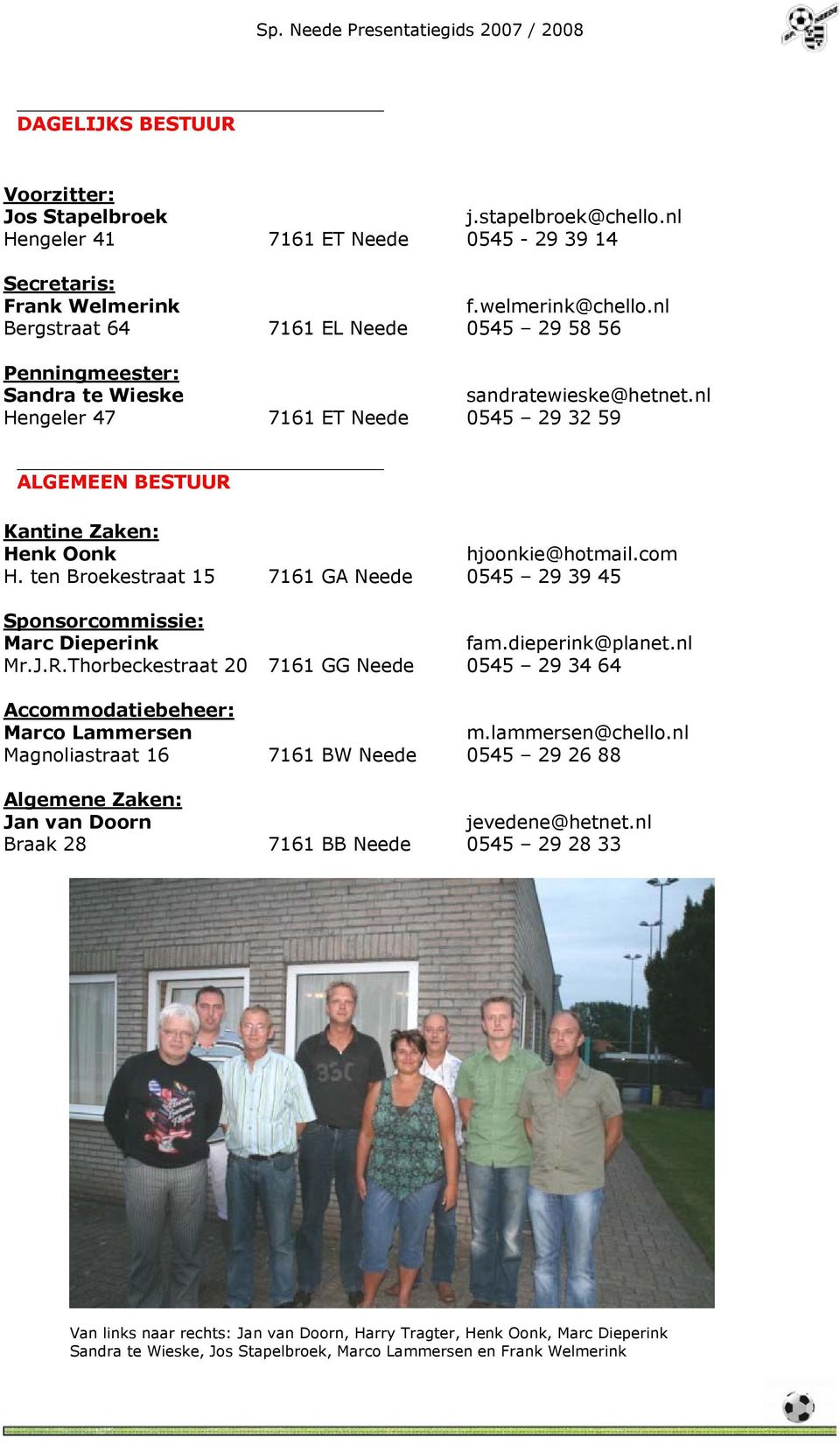 nl Hengeler 47 7161 ET Neede 0545 29 32 59 ALGEMEEN BESTUUR Kantine Zaken: Henk Oonk hjoonkie@hotmail.com H. ten Broekestraat 15 7161 GA Neede 0545 29 39 45 Sponsorcommissie: Marc Dieperink fam.