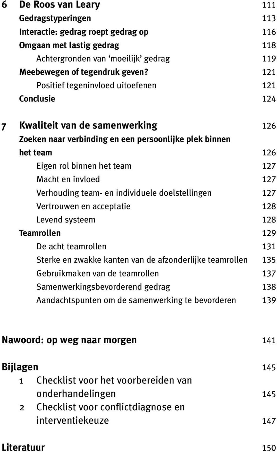 invloed 127 Verhouding team- en individuele doelstellingen 127 Vertrouwen en acceptatie 128 Levend systeem 128 Teamrollen 129 De acht teamrollen 131 Sterke en zwakke kanten van de afzonderlijke