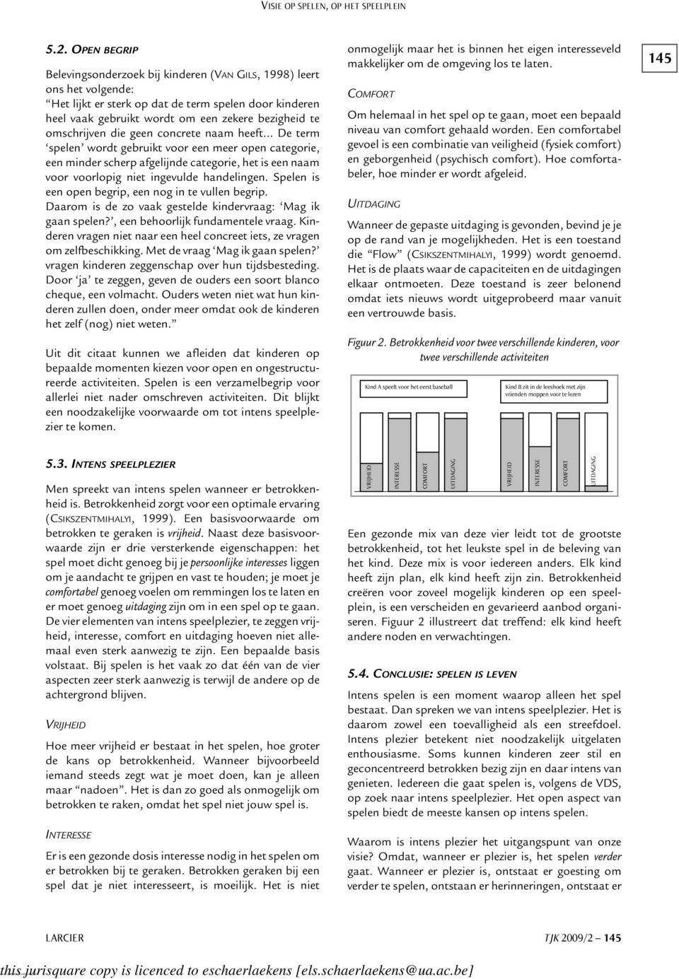 omschrijven die geen concrete naam heeft De term spelen wordt gebruikt voor een meer open categorie, een minder scherp afgelijnde categorie, het is een naam voor voorlopig niet ingevulde handelingen.