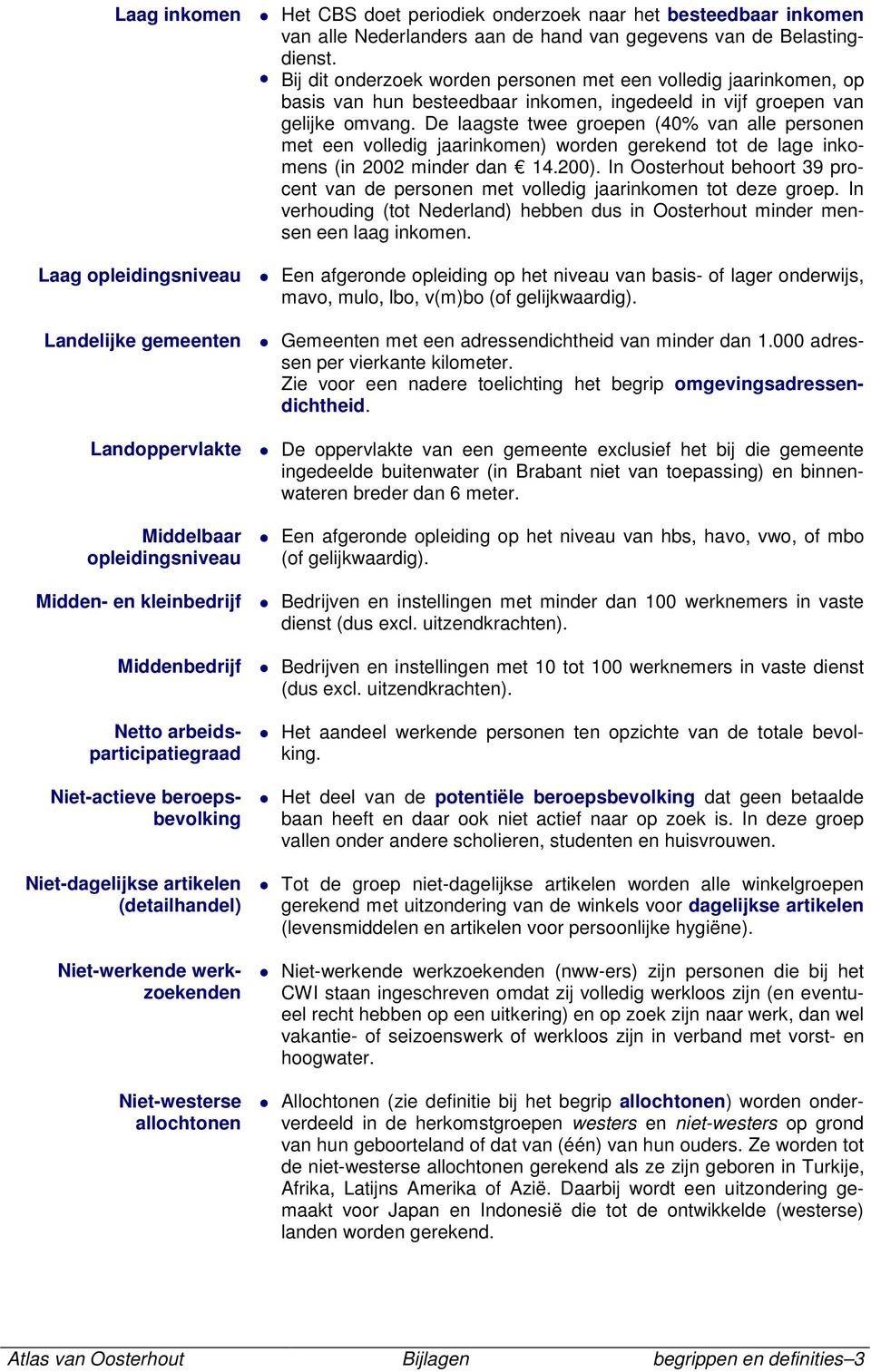 De laagste twee groepen (40% van alle personen met een volledig jaarinkomen) worden gerekend tot de lage inkomens (in 2002 minder dan 14.200).