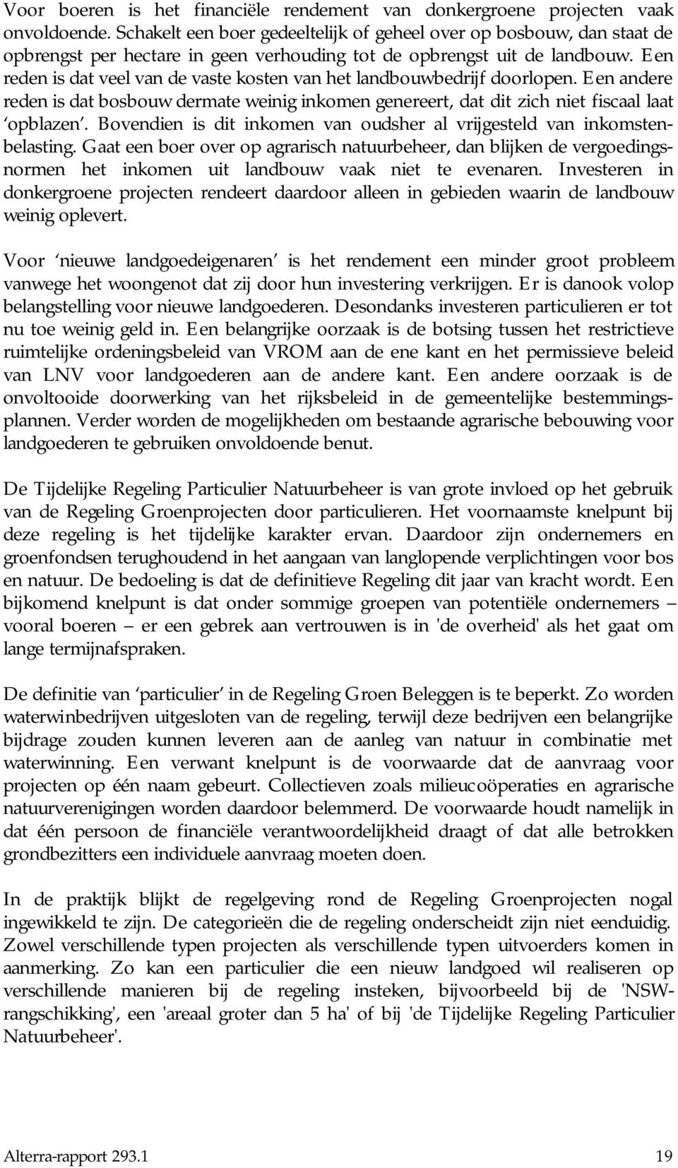 Een reden is dat veel van de vaste kosten van het landbouwbedrijf doorlopen. Een andere reden is dat bosbouw dermate weinig inkomen genereert, dat dit zich niet fiscaal laat opblazen.