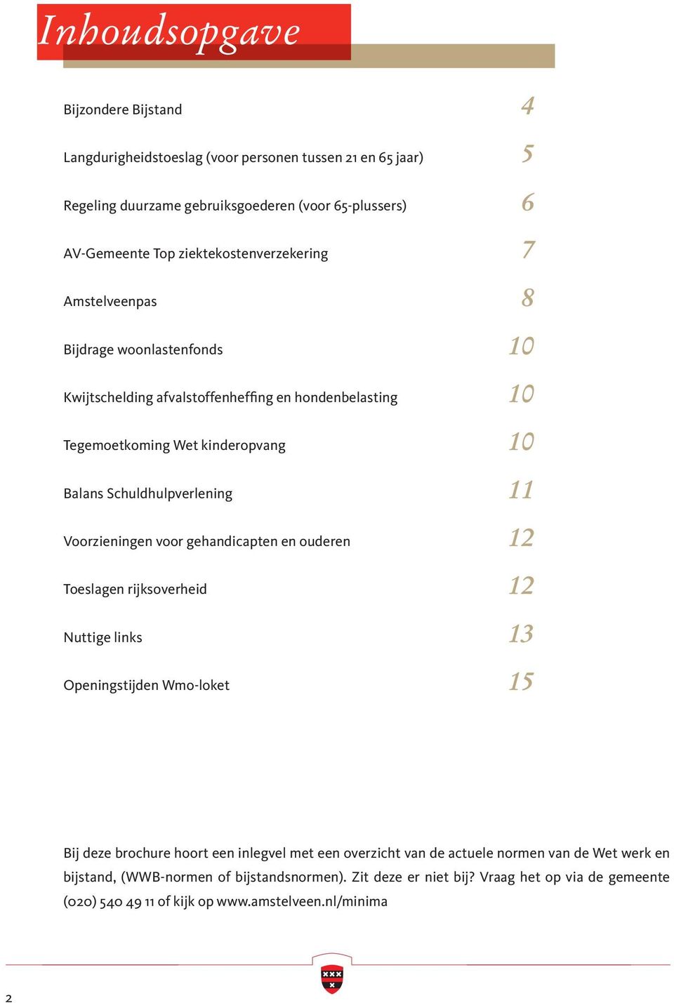 Schuldhulpverlening 11 Voorzieningen voor gehandicapten en ouderen 12 Toeslagen rijksoverheid 12 Nuttige links 13 Openingstijden Wmo-loket 15 Bij deze brochure hoort een inlegvel