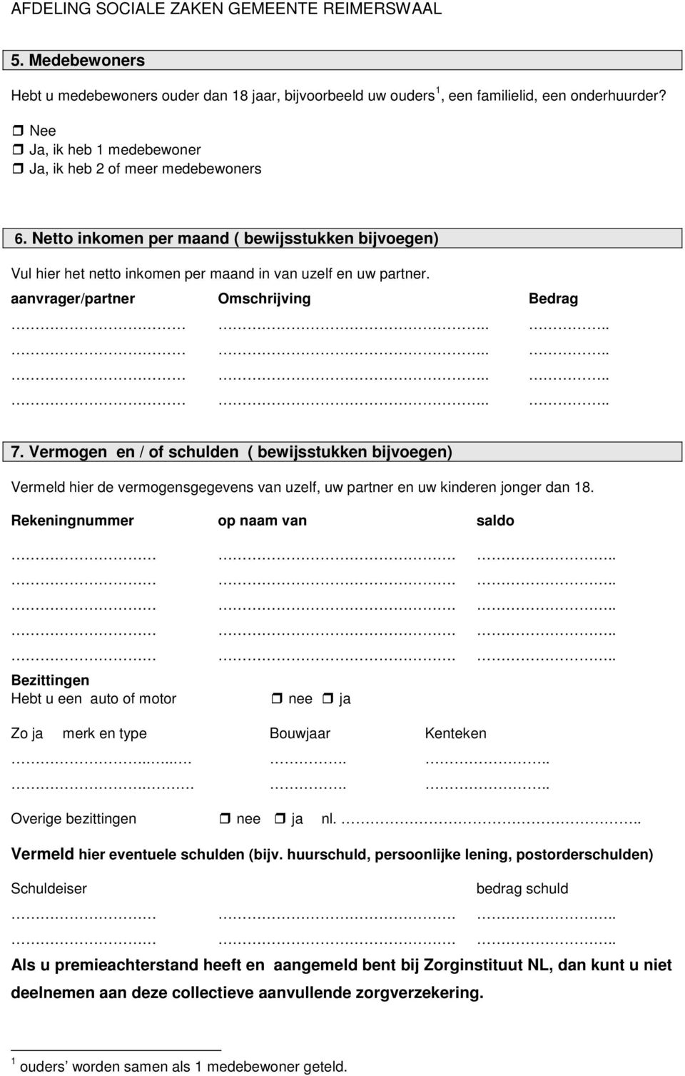 Vermogen en / of schulden ( bewijsstukken bijvoegen) Vermeld hier de vermogensgegevens van uzelf, uw partner en uw kinderen jonger dan 18. Rekeningnummer op naam van saldo.