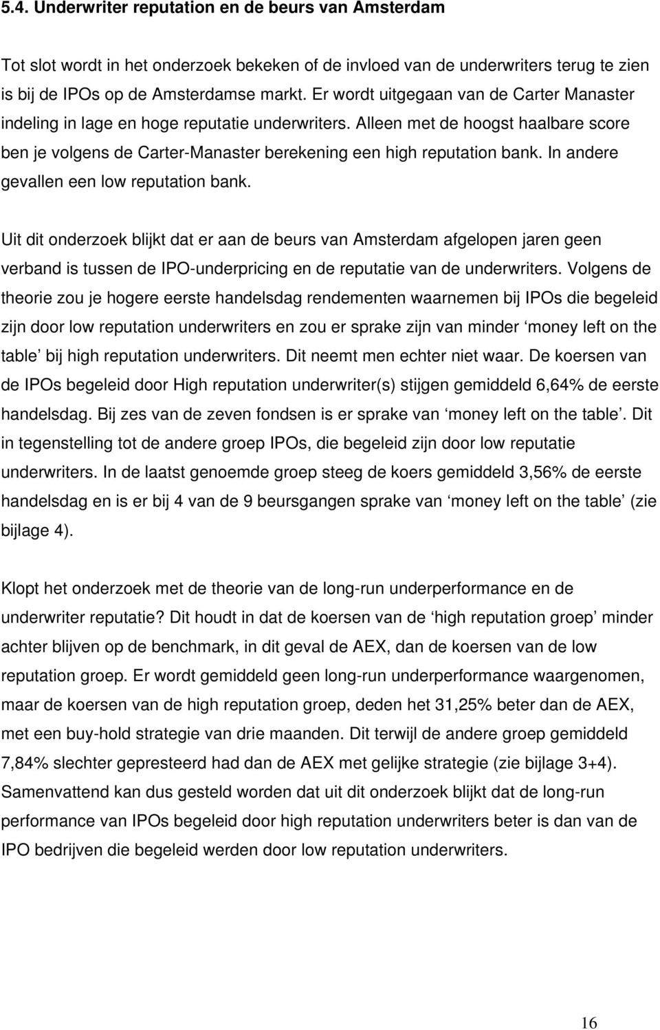 In andere gevallen een low reputation bank. Uit dit onderzoek blijkt dat er aan de beurs van Amsterdam afgelopen jaren geen verband is tussen de IPO-underpricing en de reputatie van de underwriters.