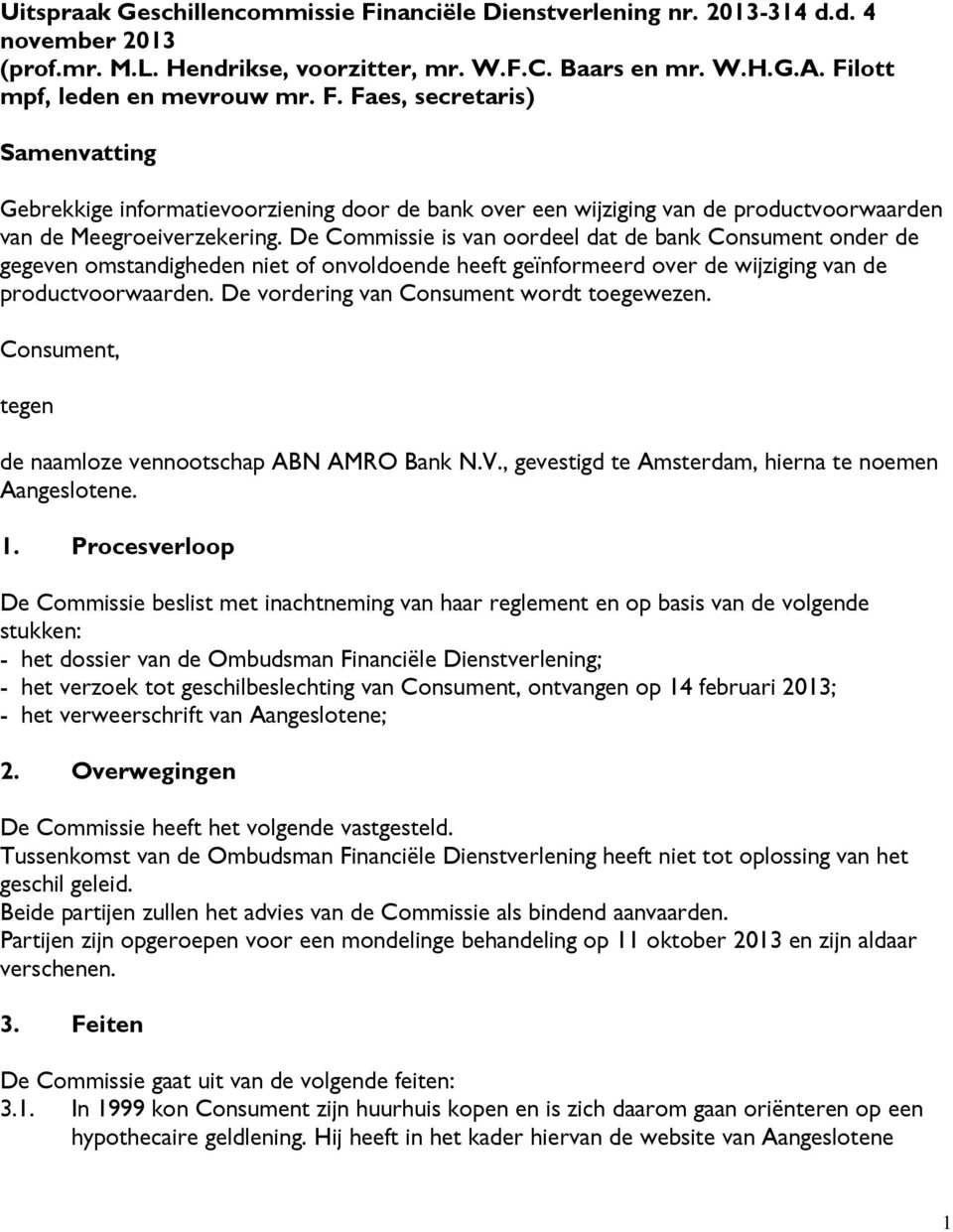 De vordering van Consument wordt toegewezen. Consument, tegen de naamloze vennootschap ABN AMRO Bank N.V., gevestigd te Amsterdam, hierna te noemen Aangeslotene. 1.