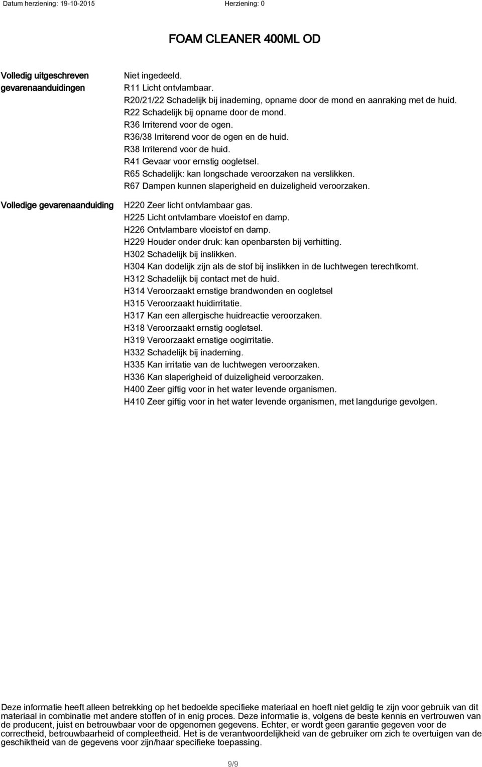 R65 Schadelijk: kan longschade veroorzaken na verslikken. R67 Dampen kunnen slaperigheid en duizeligheid veroorzaken. H220 Zeer licht ontvlambaar gas. H225 Licht ontvlambare vloeistof en damp.