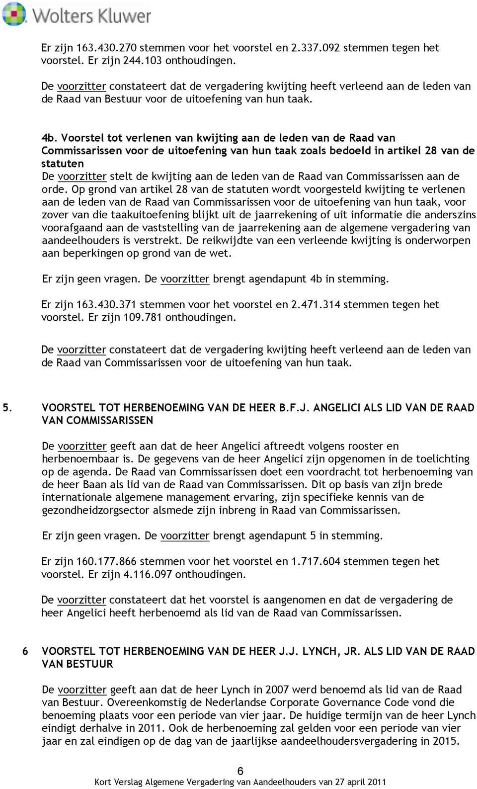 Voorstel tot verlenen van kwijting aan de leden van de Raad van Commissarissen voor de uitoefening van hun taak zoals bedoeld in artikel 28 van de statuten De voorzitter stelt de kwijting aan de