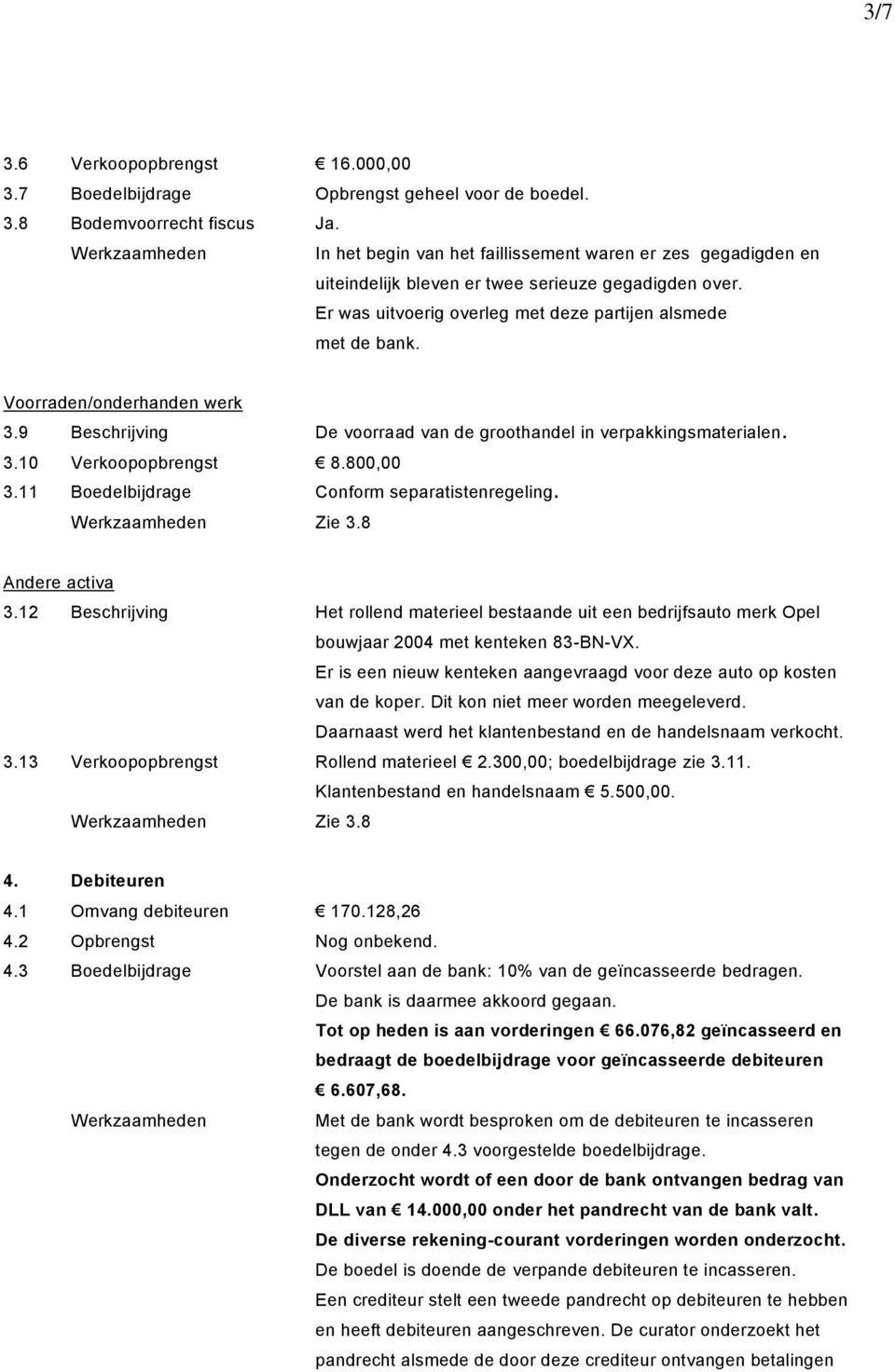 Voorraden/onderhanden werk 3.9 Beschrijving De voorraad van de groothandel in verpakkingsmaterialen. 3.10 Verkoopopbrengst 8.800,00 3.11 Boedelbijdrage Conform separatistenregeling. Zie 3.