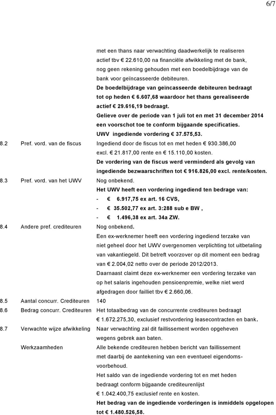 De boedelbijdrage van geïncasseerde debiteuren bedraagt tot op heden 6.607,68 waardoor het thans gerealiseerde actief 29.616,19 bedraagt.