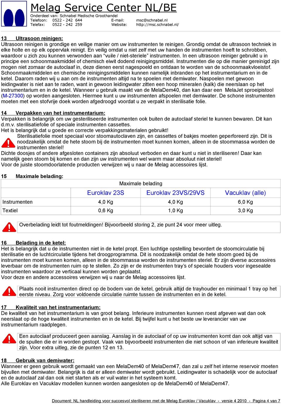 In een ultrasoon reiniger gebruikt u in principe een schoonmaakmiddel of chemisch eiwit dodend reinigingsmiddel.