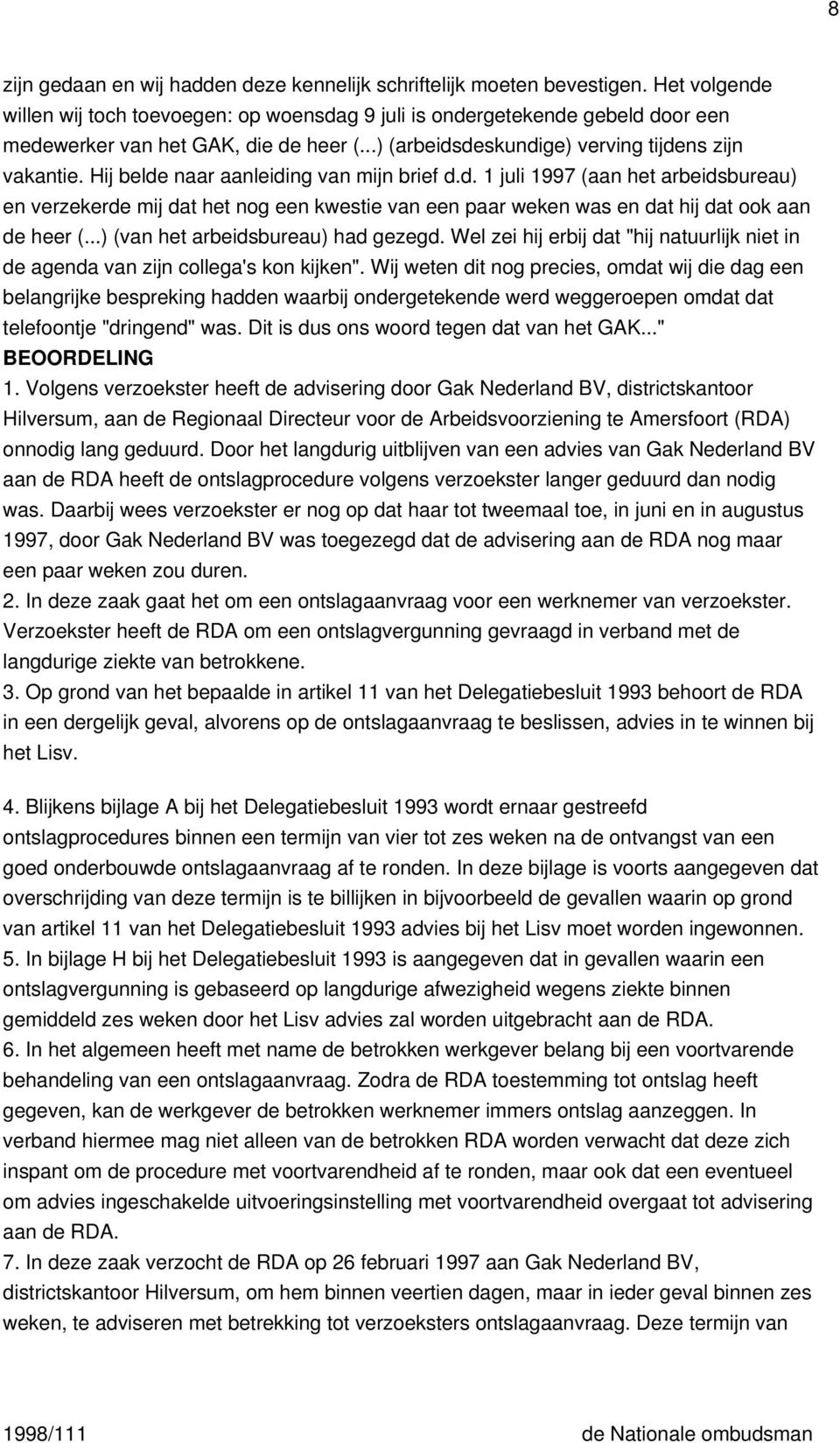 Hij belde naar aanleiding van mijn brief d.d. 1 juli 1997 (aan het arbeidsbureau) en verzekerde mij dat het nog een kwestie van een paar weken was en dat hij dat ook aan de heer (.