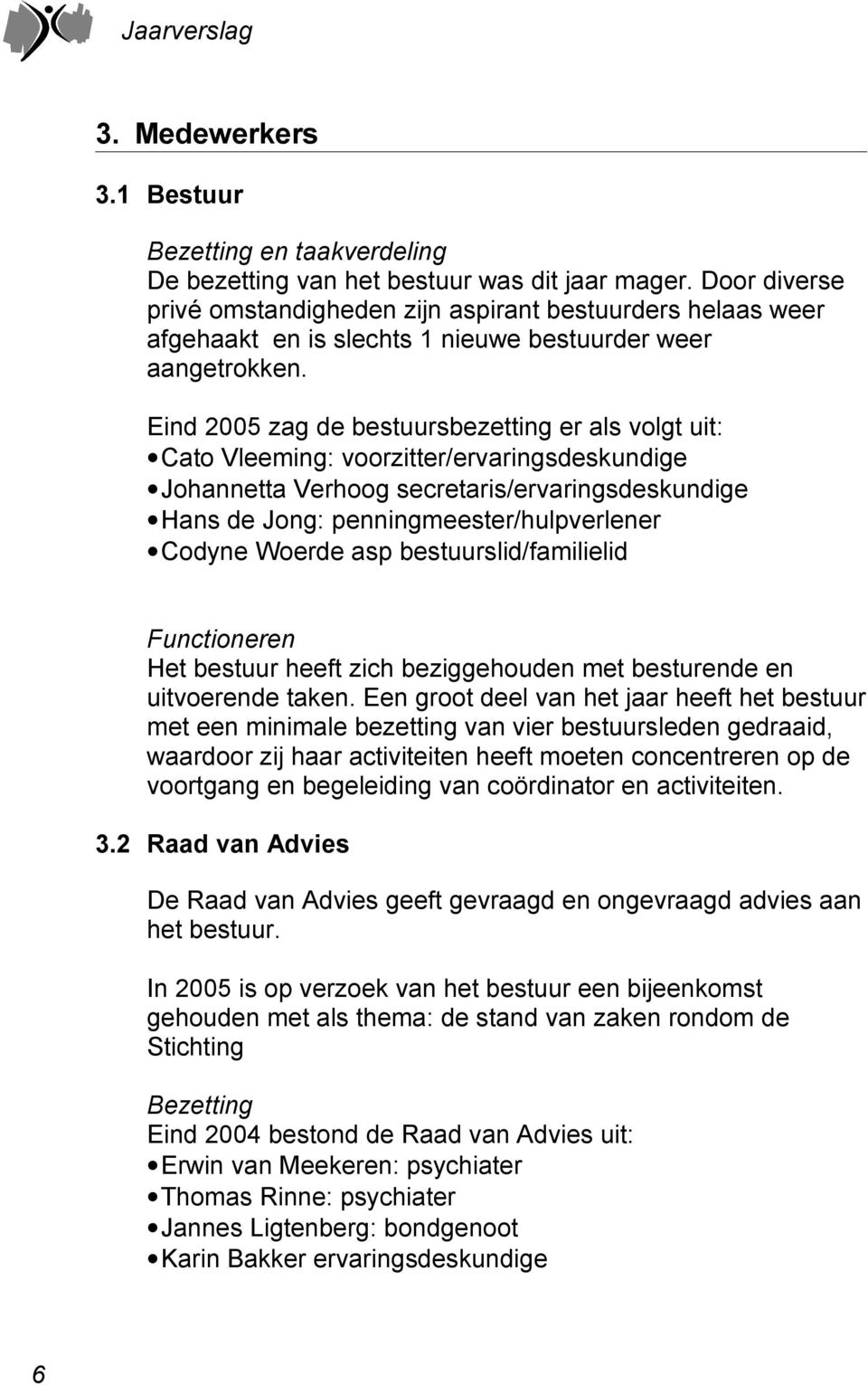 Eind 2005 zag de bestuursbezetting er als volgt uit: Cato Vleeming: voorzitter/ervaringsdeskundige Johannetta Verhoog secretaris/ervaringsdeskundige Hans de Jong: penningmeester/hulpverlener Codyne