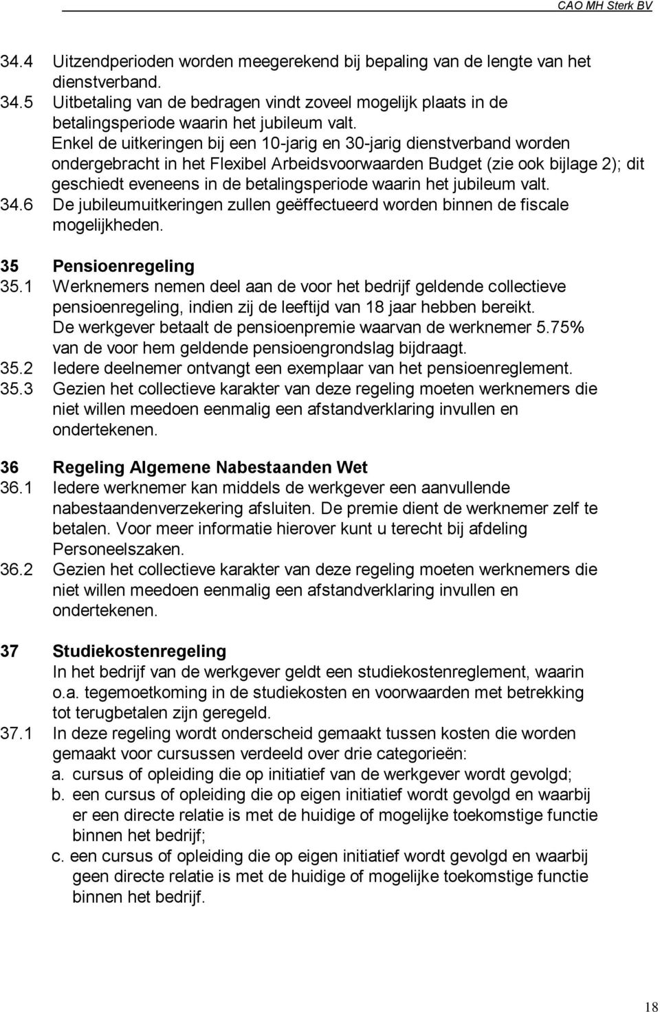 waarin het jubileum valt. 34.6 De jubileumuitkeringen zullen geëffectueerd worden binnen de fiscale mogelijkheden. 35 Pensioenregeling 35.