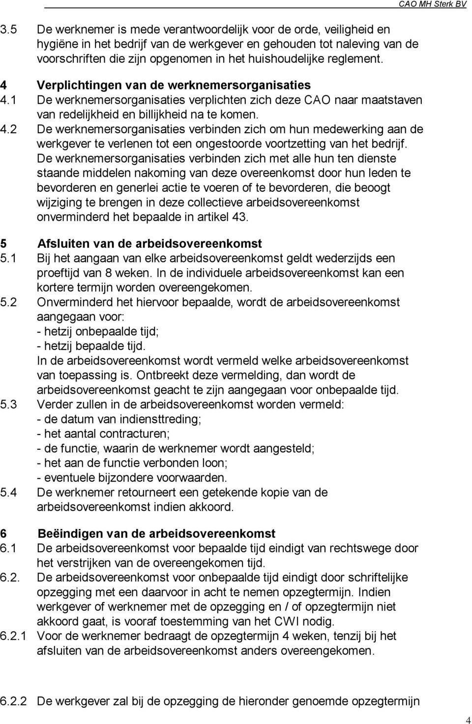 De werknemersorganisaties verbinden zich met alle hun ten dienste staande middelen nakoming van deze overeenkomst door hun leden te bevorderen en generlei actie te voeren of te bevorderen, die beoogt