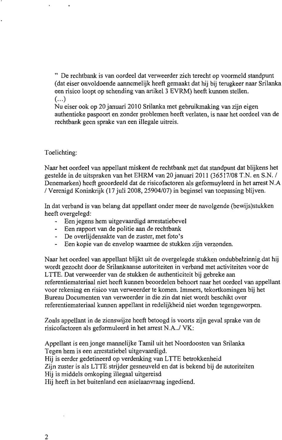 ..) Nu eiser ook op 20 januari 2010 Srilanka met gebruikmaking van zijn eigen authentieke paspoort en zonder problemen heeft verlaten, is naar het oordeel van de rechtbank geen sprake van een