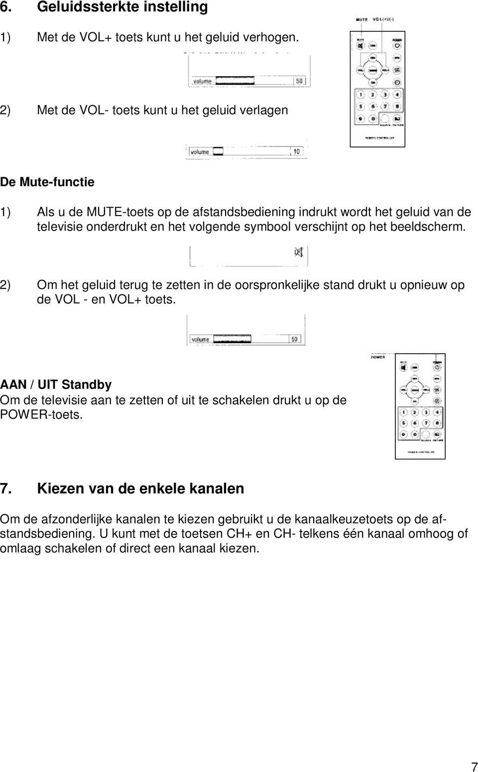 symbool verschijnt op het beeldscherm. 2) Om het geluid terug te zetten in de oorspronkelijke stand drukt u opnieuw op de VOL - en VOL+ toets.