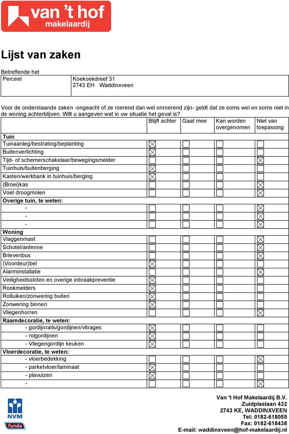 Blijft achter Gaat mee Tuin Tuinaanleg/bestrating/beplanting Buitenverlichting Tijd of schemerschakelaar/bewegingsmelder Tuinhuis/buitenberging Kasten/werkbank in tuinhuis/berging (Broei)kas Voet