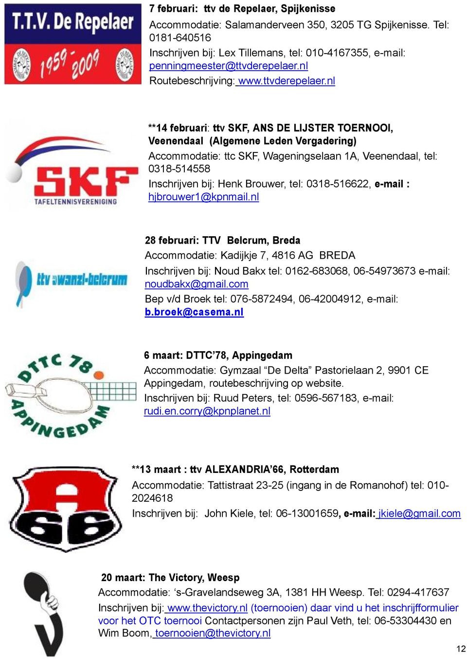 nl **14 februari: ttv SKF, ANS DE LIJSTER TOERNOOI, Veenendaal (Algemene Leden Vergadering) Accommodatie: ttc SKF, Wageningselaan 1A, Veenendaal, tel: 0318-514558 Inschrijven bij: Henk Brouwer, tel: